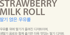 우유롤 위에 딸기가 올려진 디저트이며, 생딸기 음료와 함께 즐기면 더욱 맛있는 딸기 디저트입니다.