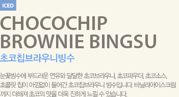 눈꽃빙수에 부드러운 연유와 달달한 초코브라우니, 초코파우더, 초코소스, 초콜릿 칩이 아낌없이 들어간 초코칩브라우니 빙수입니다.