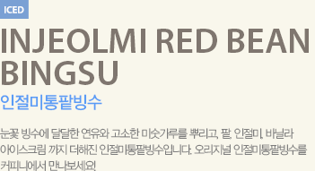 눈꽃빙수에 달달한 연유와 고소한 미숫가루를 뿌리고, 팥, 인절미 바닐라 아이스크림 까지 더해진 인절미통팥빙수입니다.