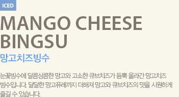 눈꽃빙수에 달콤상콤한 망고와 고소한 큐브치즈가 듬뿍 올라간 망고치즈 빙수입니다.